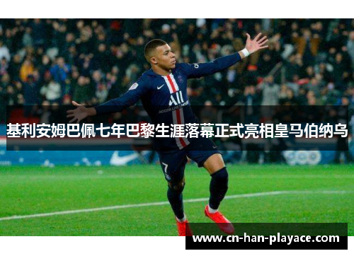 基利安姆巴佩七年巴黎生涯落幕正式亮相皇马伯纳乌 基利安姆巴佩七年巴黎生涯落幕正式亮相皇马伯纳乌