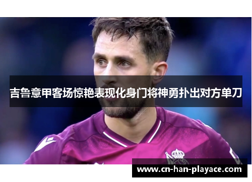 吉鲁意甲客场惊艳表现化身门将神勇扑出对方单刀