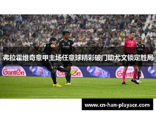 弗拉霍维奇意甲主场任意球精彩破门助尤文锁定胜局