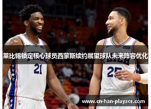 莱比锡锁定核心球员西蒙斯续约展望球队未来阵容优化 莱比锡锁定核心球员西蒙斯续约展望球队未来阵容优化